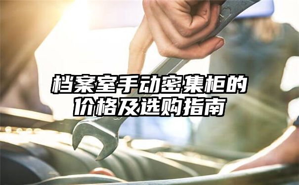 档案室手动密集柜的价格及选购指南