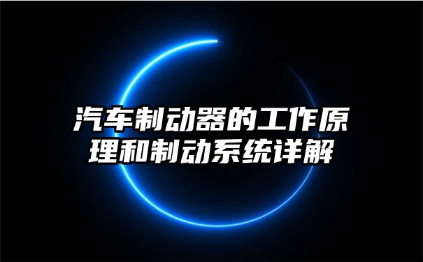 汽车制动器的工作原理和制动系统详解