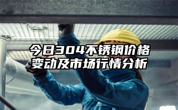 今日304不锈钢价格变动及市场行情分析