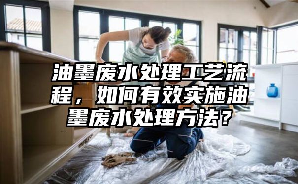 油墨废水处理工艺流程，如何有效实施油墨废水处理方法？