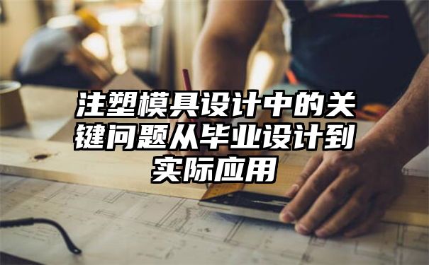 注塑模具设计中的关键问题从毕业设计到实际应用