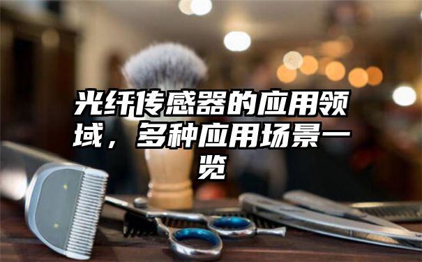 光纤传感器的应用领域，多种应用场景一览