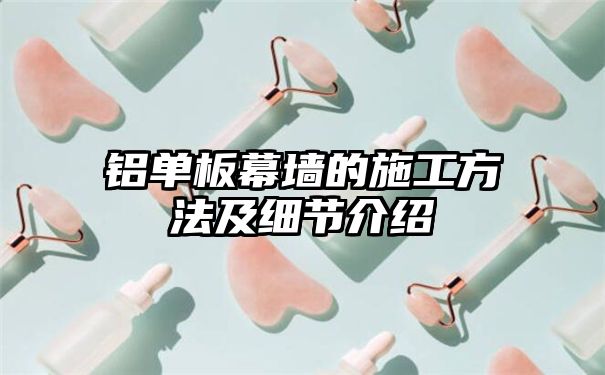 铝单板幕墙的施工方法及细节介绍