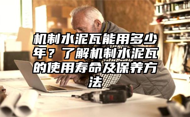 机制水泥瓦能用多少年？了解机制水泥瓦的使用寿命及保养方法