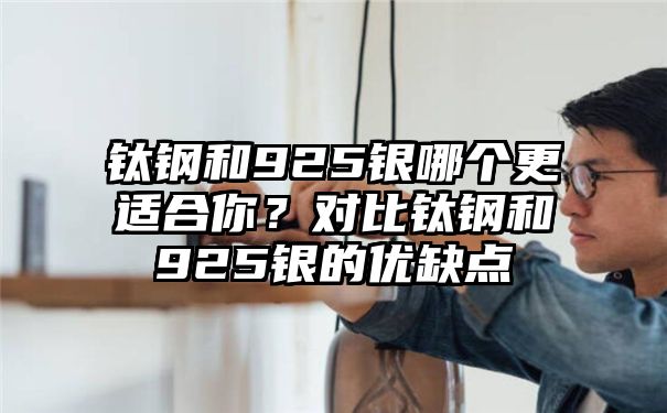 钛钢和925银哪个更适合你？对比钛钢和925银的优缺点