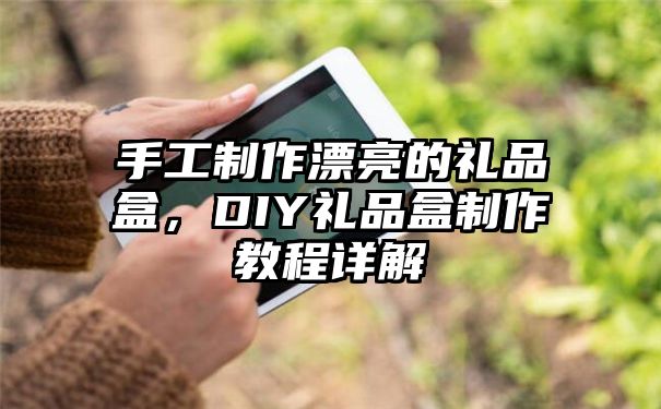 手工制作漂亮的礼品盒，DIY礼品盒制作教程详解