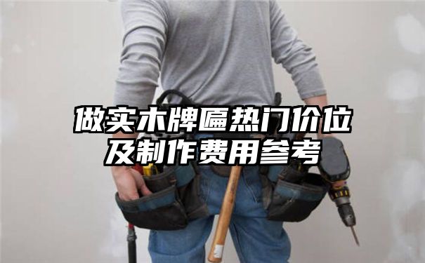 做实木牌匾热门价位及制作费用参考