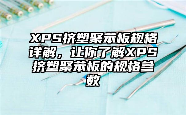 XPS挤塑聚苯板规格详解，让你了解XPS挤塑聚苯板的规格参数