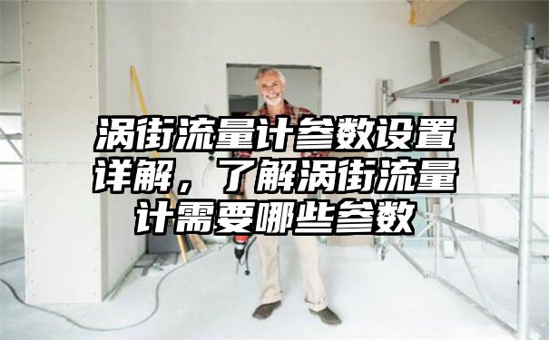 涡街流量计参数设置详解，了解涡街流量计需要哪些参数