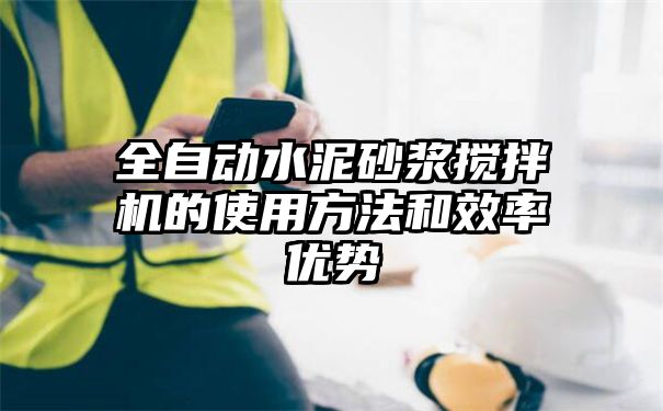 全自动水泥砂浆搅拌机的使用方法和效率优势