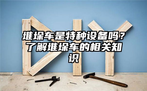 堆垛车是特种设备吗？了解堆垛车的相关知识