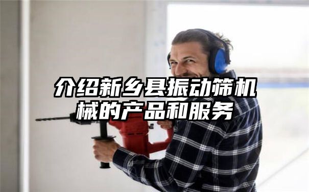 介绍新乡县振动筛机械的产品和服务