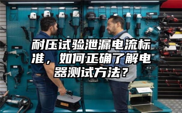 耐压试验泄漏电流标准，如何正确了解电器测试方法？