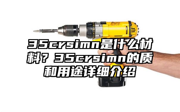 35crsimn是什么材料？35crsimn的质和用途详细介绍