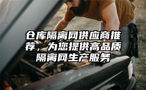 仓库隔离网供应商推荐，为您提供高品质隔离网生产服务