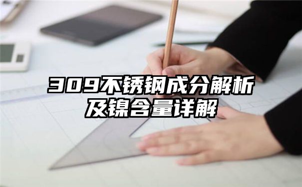 309不锈钢成分解析及镍含量详解