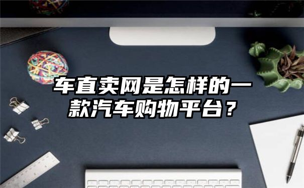 车直卖网是怎样的一款汽车购物平台？