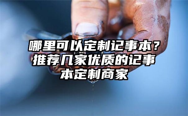 哪里可以定制记事本？推荐几家优质的记事本定制商家