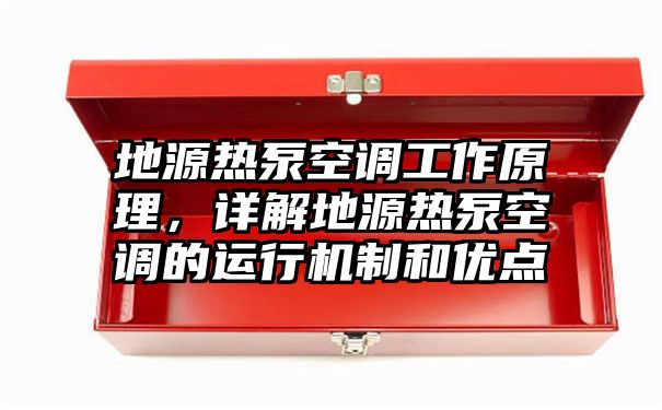 地源热泵空调工作原理，详解地源热泵空调的运行机制和优点