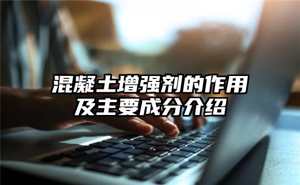 混凝土增强剂的作用及主要成分介绍