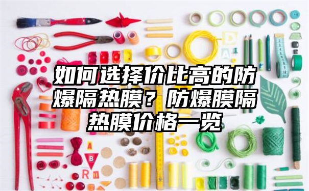 如何选择价比高的防爆隔热膜？防爆膜隔热膜价格一览