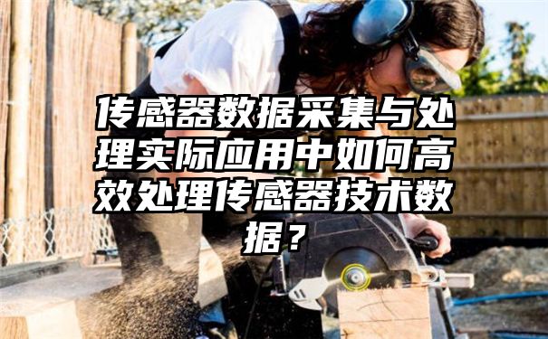 传感器数据采集与处理实际应用中如何高效处理传感器技术数据？