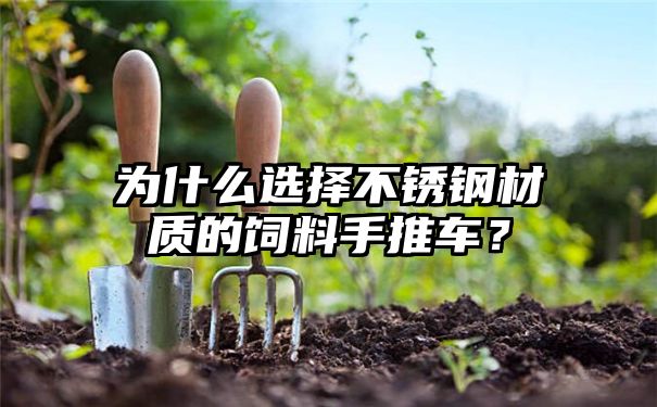 为什么选择不锈钢材质的饲料手推车？