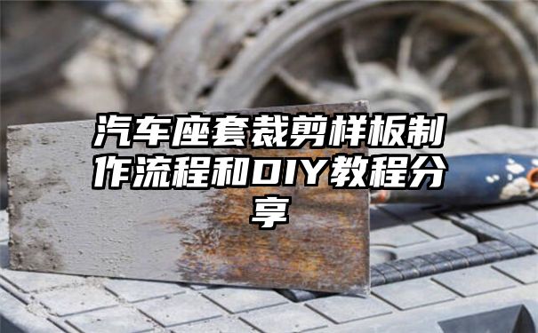 汽车座套裁剪样板制作流程和DIY教程分享