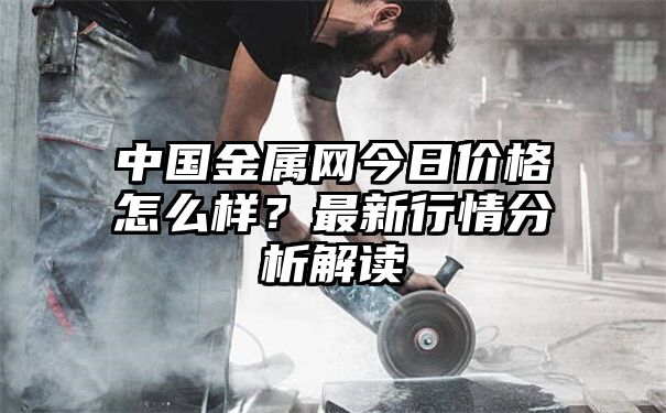 中国金属网今日价格怎么样？最新行情分析解读