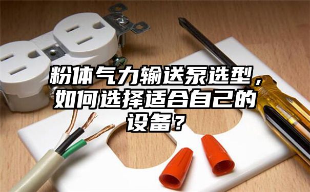 粉体气力输送泵选型，如何选择适合自己的设备？