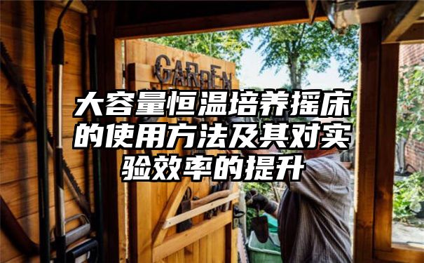 大容量恒温培养摇床的使用方法及其对实验效率的提升