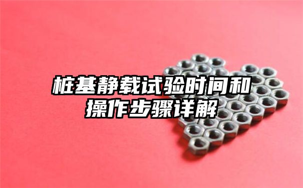 桩基静载试验时间和操作步骤详解