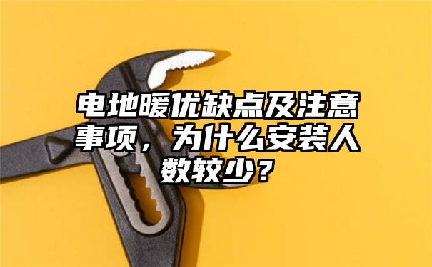 电地暖优缺点及注意事项，为什么安装人数较少？