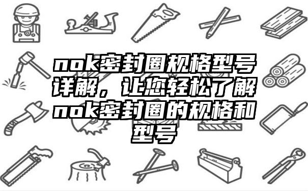 nok密封圈规格型号详解，让您轻松了解nok密封圈的规格和型号