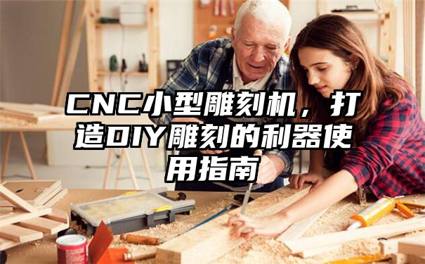 CNC小型雕刻机，打造DIY雕刻的利器使用指南