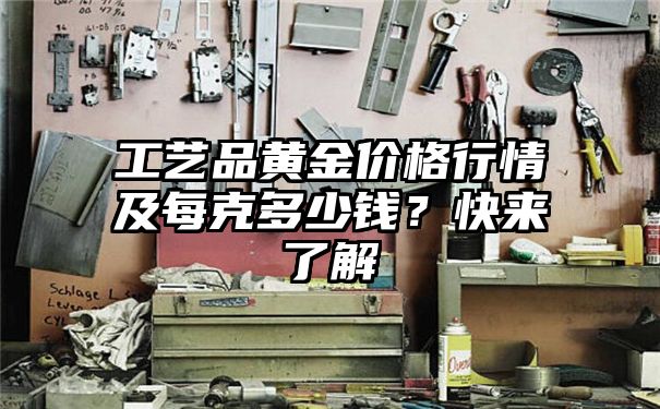 工艺品黄金价格行情及每克多少钱？快来了解