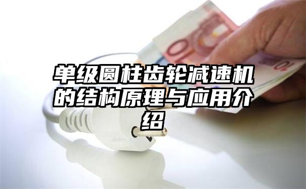 单级圆柱齿轮减速机的结构原理与应用介绍