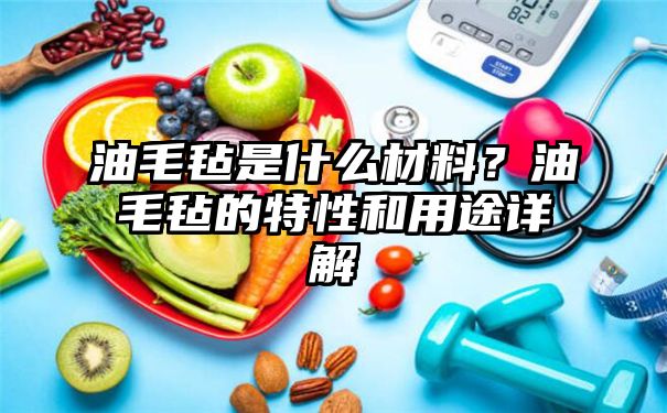 油毛毡是什么材料？油毛毡的特性和用途详解