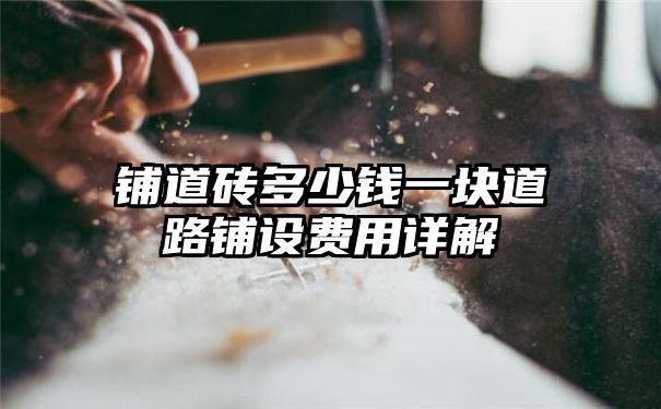 铺道砖多少钱一块道路铺设费用详解