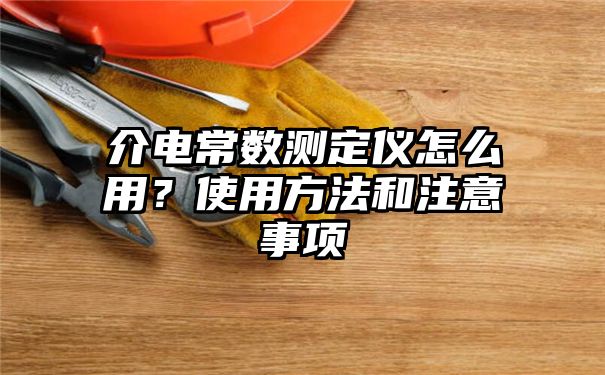 介电常数测定仪怎么用？使用方法和注意事项