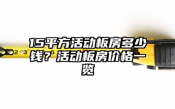 15平方活动板房多少钱？活动板房价格一览