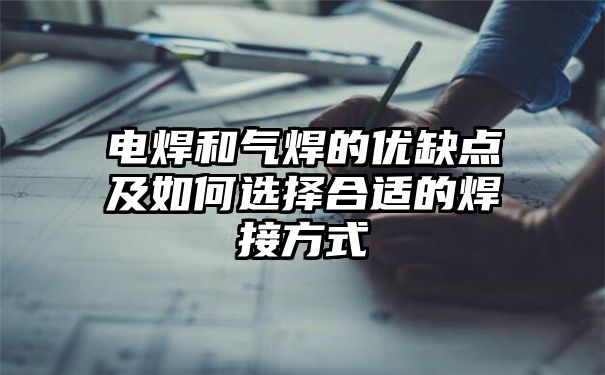 电焊和气焊的优缺点及如何选择合适的焊接方式