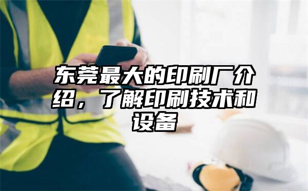 东莞最大的印刷厂介绍，了解印刷技术和设备