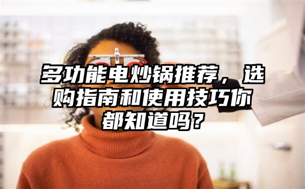 多功能电炒锅推荐，选购指南和使用技巧你都知道吗？