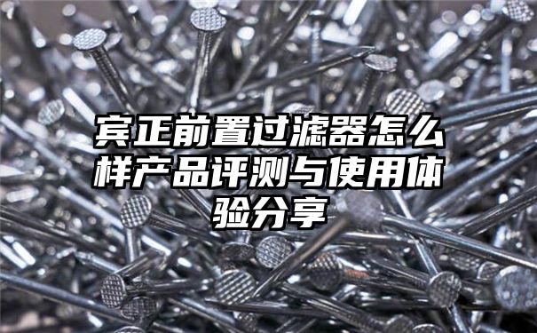 宾正前置过滤器怎么样产品评测与使用体验分享