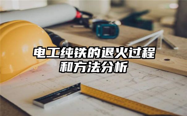 电工纯铁的退火过程和方法分析