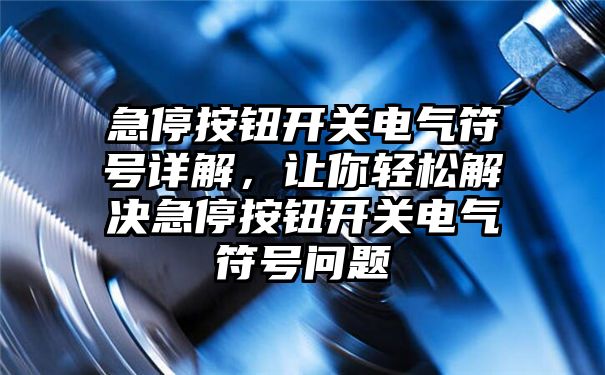 急停按钮开关电气符号详解，让你轻松解决急停按钮开关电气符号问题