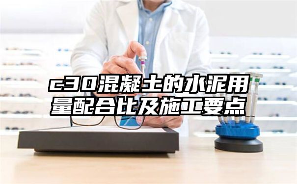 c30混凝土的水泥用量配合比及施工要点