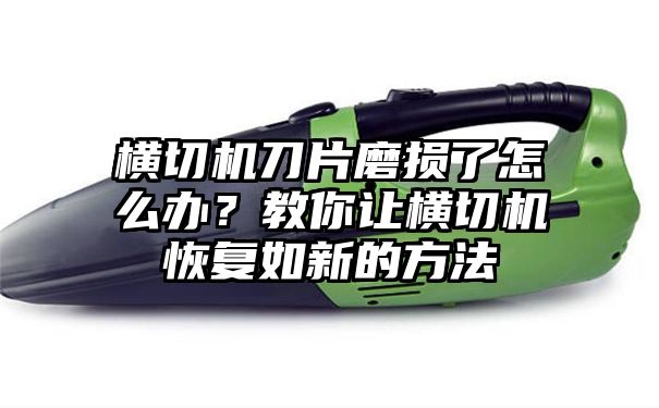 横切机刀片磨损了怎么办？教你让横切机恢复如新的方法