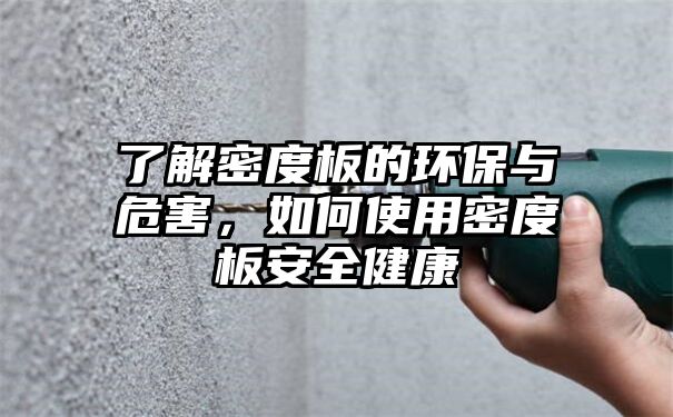 了解密度板的环保与危害，如何使用密度板安全健康